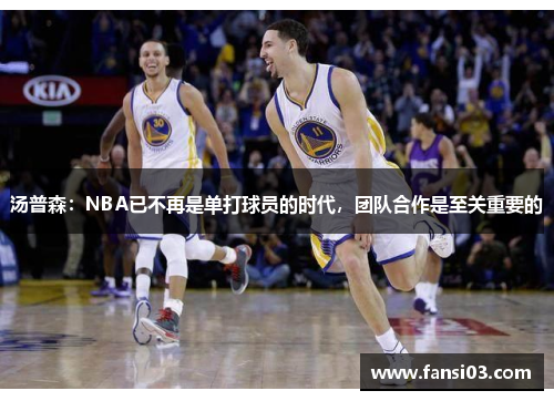 汤普森：NBA已不再是单打球员的时代，团队合作是至关重要的